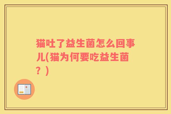 猫吐了益生菌怎么回事儿(猫为何要吃益生菌？)
