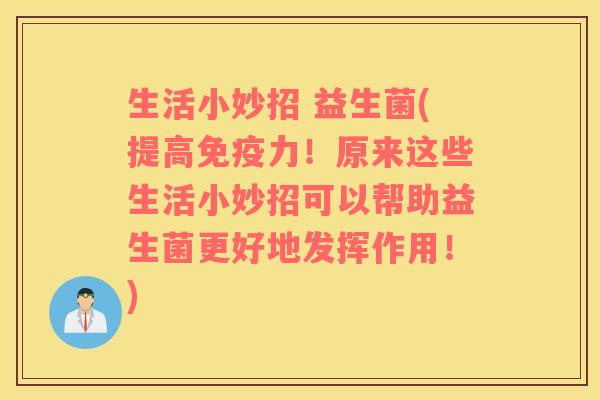 生活小妙招 益生菌(提高力!原来这些生活小妙招可以帮助益生菌更好地发挥作用!) 生活小妙招 益生菌(提高力!原来这些生活小妙招可以帮助益生菌更好地发挥作用!)