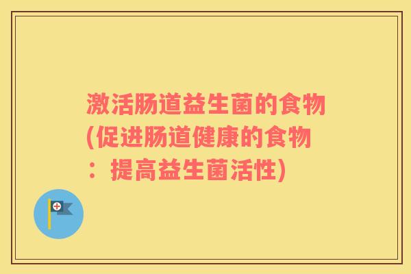 激活肠道益生菌的食物(促进肠道健康的食物：提高益生菌活性)