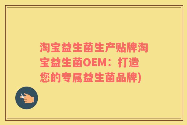 淘宝益生菌生产贴牌淘宝益生菌OEM：打造您的专属益生菌品牌)