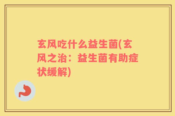 玄风吃什么益生菌(玄风之治：益生菌有助症状缓解)
