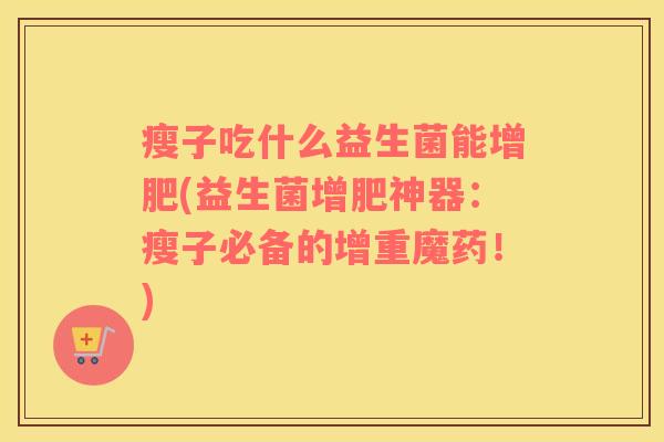 瘦子吃什么益生菌能增肥(益生菌增肥神器：瘦子必备的增重魔药！)