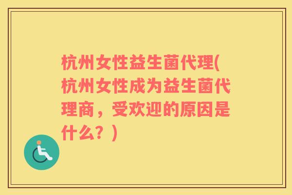 杭州女性益生菌代理(杭州女性成为益生菌代理商，受欢迎的原因是什么？)