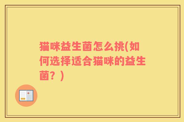 猫咪益生菌怎么挑(如何选择适合猫咪的益生菌？)