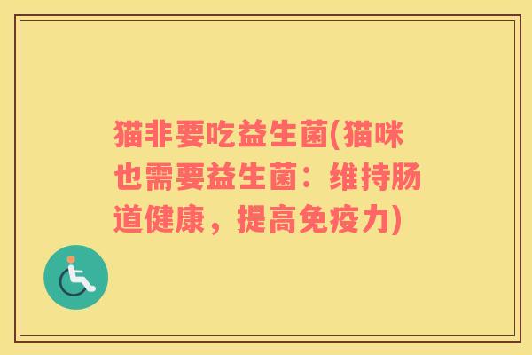 猫非要吃益生菌(猫咪也需要益生菌：维持肠道健康，提高免疫力)