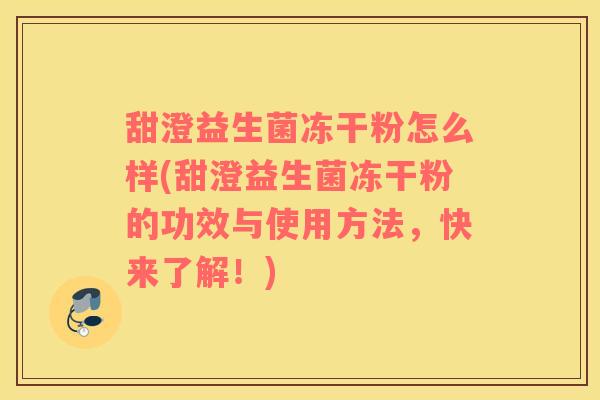 甜澄益生菌冻干粉怎么样(甜澄益生菌冻干粉的功效与使用方法，快来了解！)