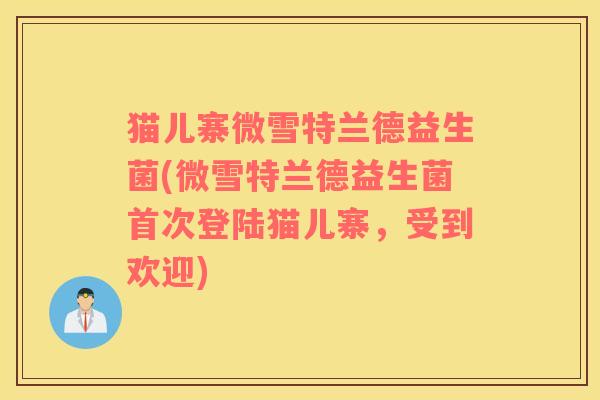 猫儿寨微雪特兰德益生菌(微雪特兰德益生菌首次登陆猫儿寨，受到欢迎)