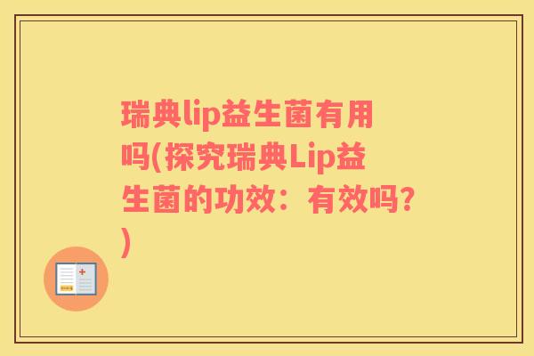 瑞典lip益生菌有用吗(探究瑞典Lip益生菌的功效：有效吗？)