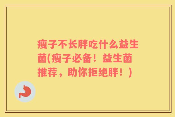 瘦子不长胖吃什么益生菌(瘦子必备！益生菌推荐，助你拒绝胖！)