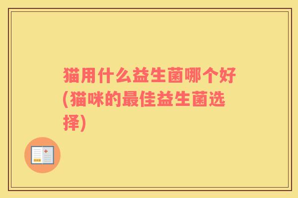猫用什么益生菌哪个好(猫咪的最佳益生菌选择)