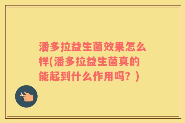 潘多拉益生菌效果怎么样(潘多拉益生菌真的能起到什么作用吗？)