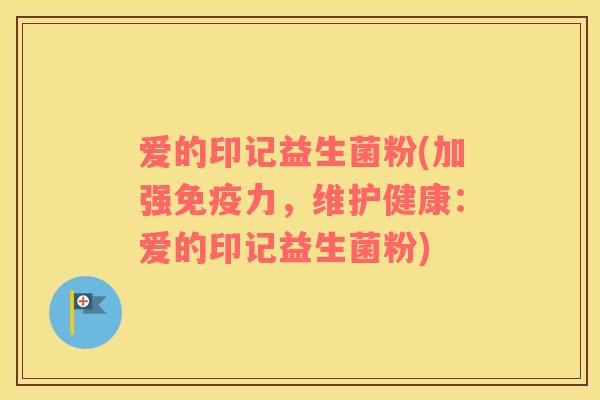 爱的印记益生菌粉(加强免疫力，维护健康：爱的印记益生菌粉)