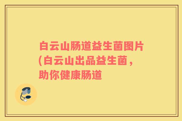白云山肠道益生菌图片(白云山出品益生菌，助你健康肠道