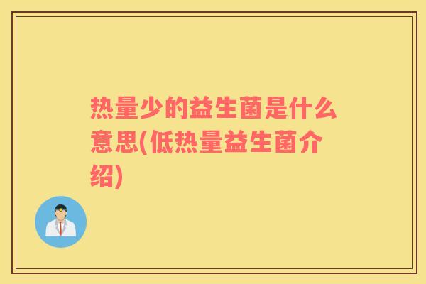 热量少的益生菌是什么意思(低热量益生菌介绍)