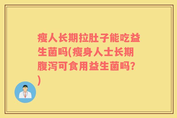 瘦人长期拉肚子能吃益生菌吗(瘦身人士长期腹泻可食用益生菌吗？)