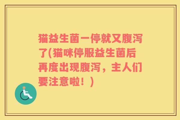 猫益生菌一停就又腹泻了(猫咪停服益生菌后再度出现腹泻，主人们要注意啦！)
