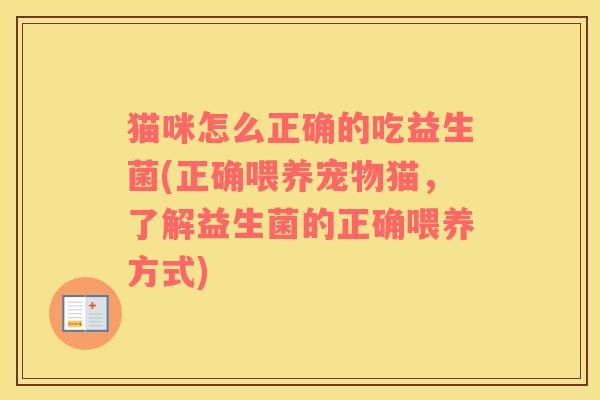 猫咪怎么正确的吃益生菌(正确喂养宠物猫，了解益生菌的正确喂养方式)