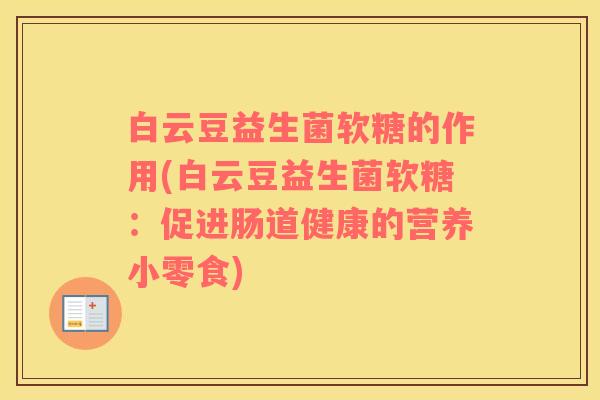 白云豆益生菌软糖的作用(白云豆益生菌软糖：促进肠道健康的营养小零食)