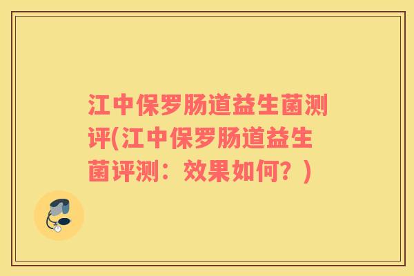 江中保罗肠道益生菌测评(江中保罗肠道益生菌评测：效果如何？)