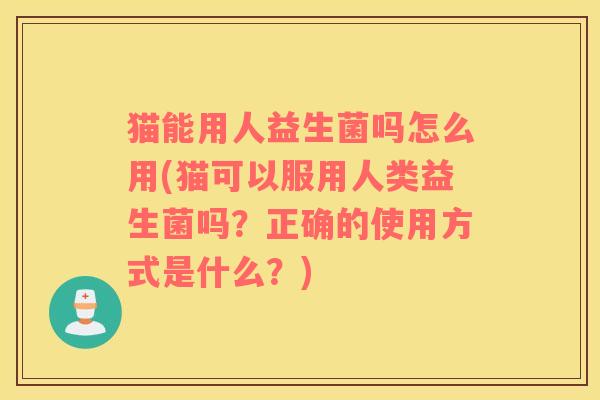 猫能用人益生菌吗怎么用(猫可以服用人类益生菌吗？正确的使用方式是什么？)