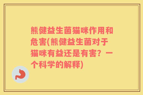熊健益生菌猫咪作用和危害(熊健益生菌对于猫咪有益还是有害？一个科学的解释)