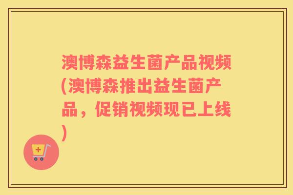 澳博森益生菌产品视频(澳博森推出益生菌产品，促销视频现已上线)