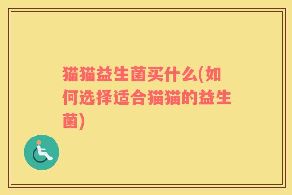 猫猫益生菌买什么(如何选择适合猫猫的益生菌)
