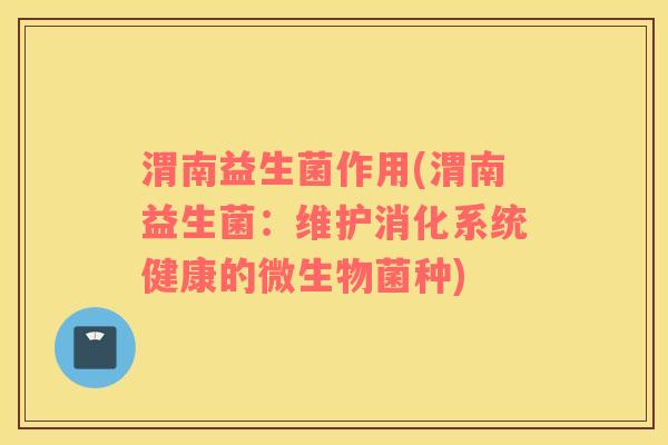 渭南益生菌作用(渭南益生菌：维护消化系统健康的微生物菌种)