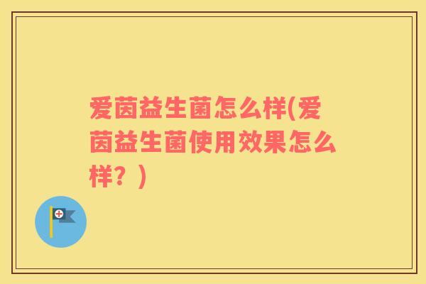 爱茵益生菌怎么样(爱茵益生菌使用效果怎么样？)