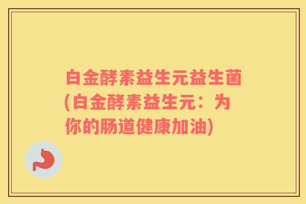 白金酵素益生元益生菌(白金酵素益生元：为你的肠道健康加油)