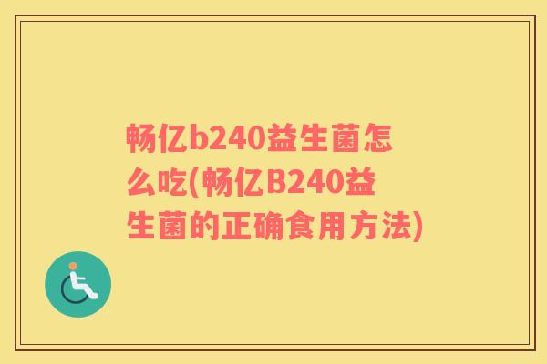 畅亿b240益生菌怎么吃(畅亿B240益生菌的正确食用方法)