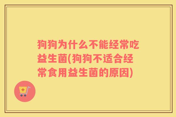狗狗为什么不能经常吃益生菌(狗狗不适合经常食用益生菌的原因) 狗狗为什么不能经常吃益生菌(狗狗不适合经常食用益生菌的原因)