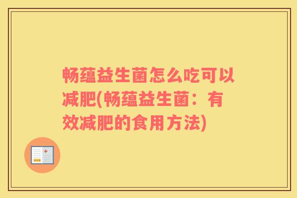畅蕴益生菌怎么吃可以减肥(畅蕴益生菌：有效减肥的食用方法)