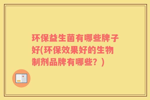 环保益生菌有哪些牌子好(环保效果好的生物制剂品牌有哪些？)