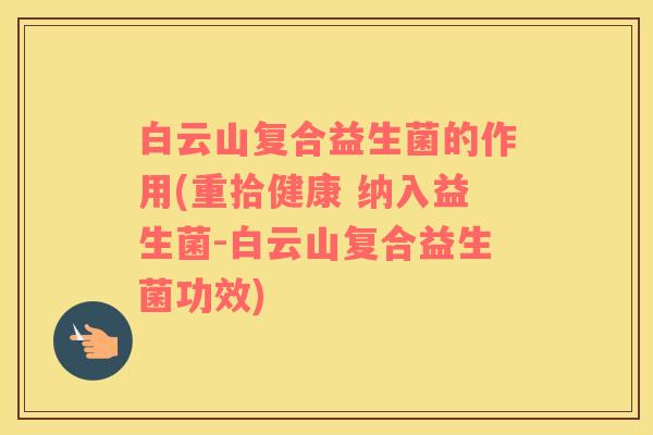 白云山复合益生菌的作用(重拾健康 纳入益生菌-白云山复合益生菌功效)