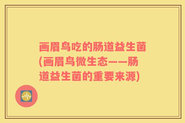 画眉鸟吃的肠道益生菌(画眉鸟微生态——肠道益生菌的重要来源) 画眉鸟吃的肠道益生菌(画眉鸟微生态——肠道益生菌的重要来源)