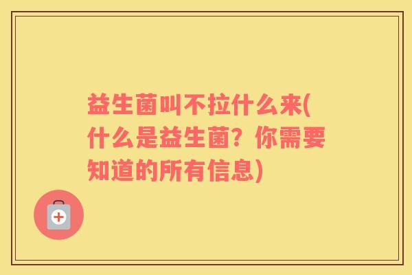 益生菌叫不拉什么来(什么是益生菌？你需要知道的所有信息)