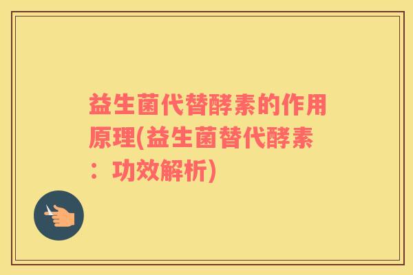 益生菌代替酵素的作用原理(益生菌替代酵素：功效解析)