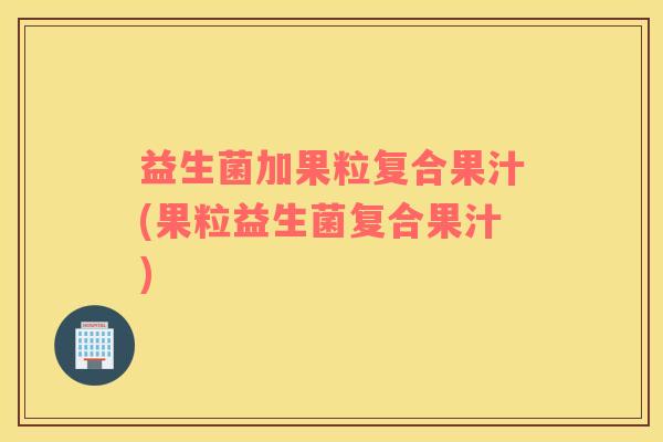 益生菌加果粒复合果汁(果粒益生菌复合果汁)