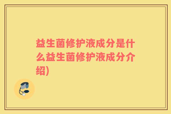 益生菌修护液成分是什么益生菌修护液成分介绍)
