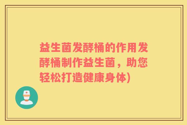 益生菌发酵桶的作用发酵桶制作益生菌，助您轻松打造健康身体)