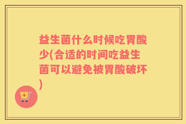益生菌什么时候吃胃酸少(合适的时间吃益生菌可以避免被胃酸破坏)