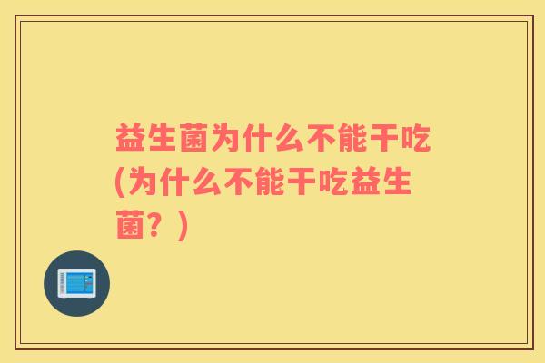 益生菌为什么不能干吃(为什么不能干吃益生菌？)