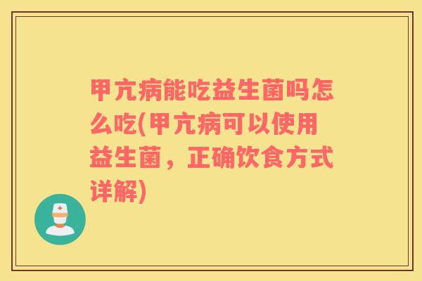 甲亢病能吃益生菌吗怎么吃(甲亢病可以使用益生菌，正确饮食方式详解)