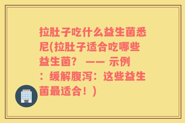 拉肚子吃什么益生菌悉尼(拉肚子适合吃哪些益生菌？ —— 示例：缓解腹泻：这些益生菌最适合！)