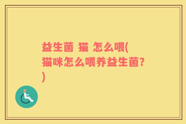 益生菌 猫 怎么喂(猫咪怎么喂养益生菌？)