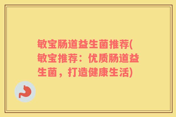 敏宝肠道益生菌推荐(敏宝推荐：优质肠道益生菌，打造健康生活)