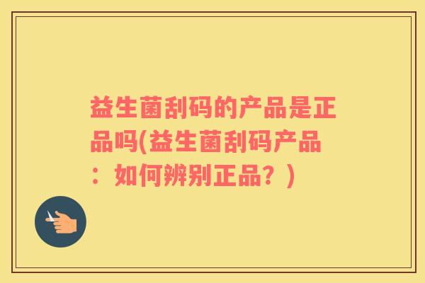 益生菌刮码的产品是正品吗(益生菌刮码产品：如何辨别正品？)