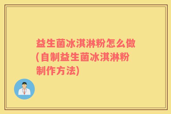 益生菌冰淇淋粉怎么做(自制益生菌冰淇淋粉制作方法)