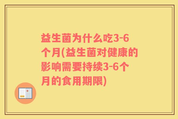 益生菌为什么吃3-6个月(益生菌对健康的影响需要持续3-6个月的食用期限)